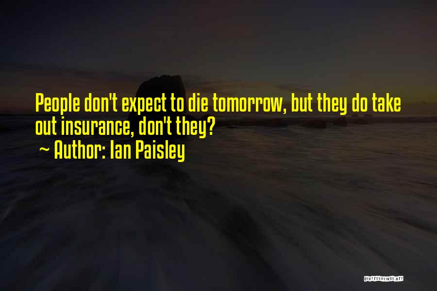 Ian Paisley Quotes: People Don't Expect To Die Tomorrow, But They Do Take Out Insurance, Don't They?