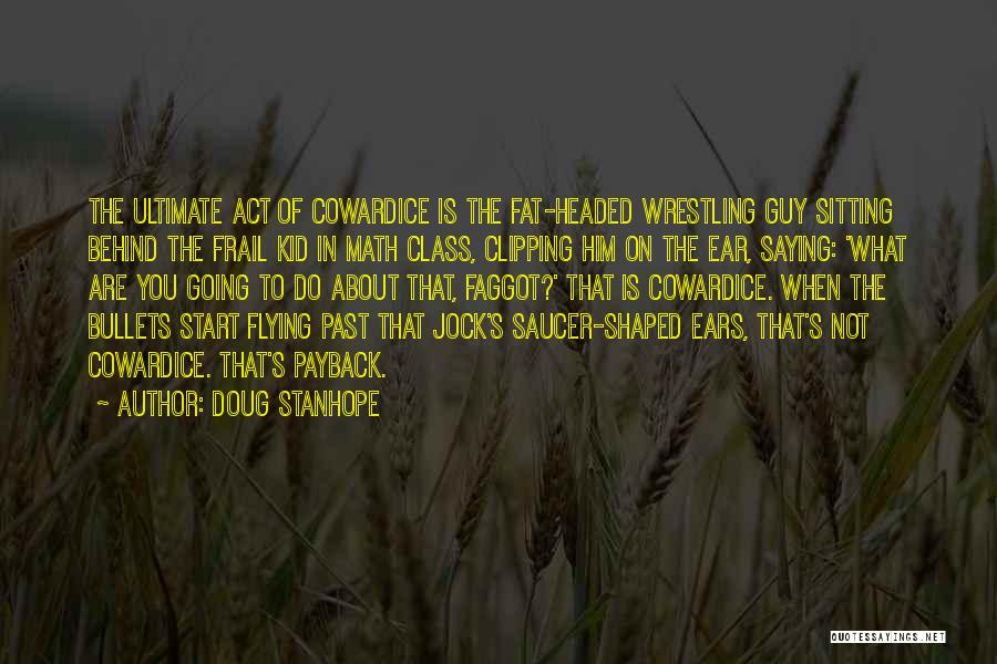 Doug Stanhope Quotes: The Ultimate Act Of Cowardice Is The Fat-headed Wrestling Guy Sitting Behind The Frail Kid In Math Class, Clipping Him