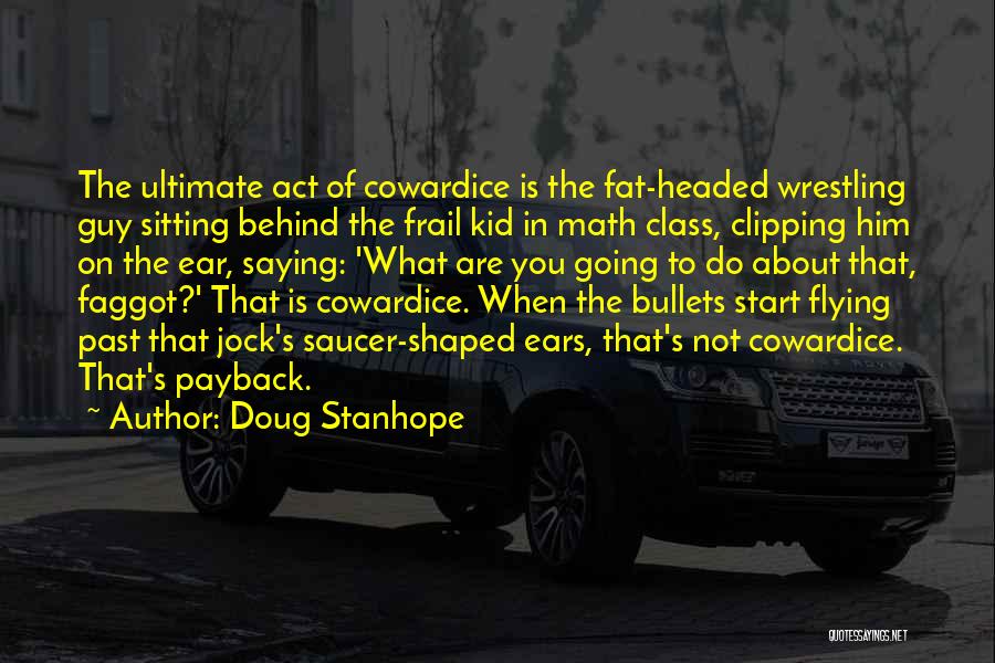 Doug Stanhope Quotes: The Ultimate Act Of Cowardice Is The Fat-headed Wrestling Guy Sitting Behind The Frail Kid In Math Class, Clipping Him