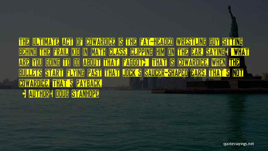 Doug Stanhope Quotes: The Ultimate Act Of Cowardice Is The Fat-headed Wrestling Guy Sitting Behind The Frail Kid In Math Class, Clipping Him