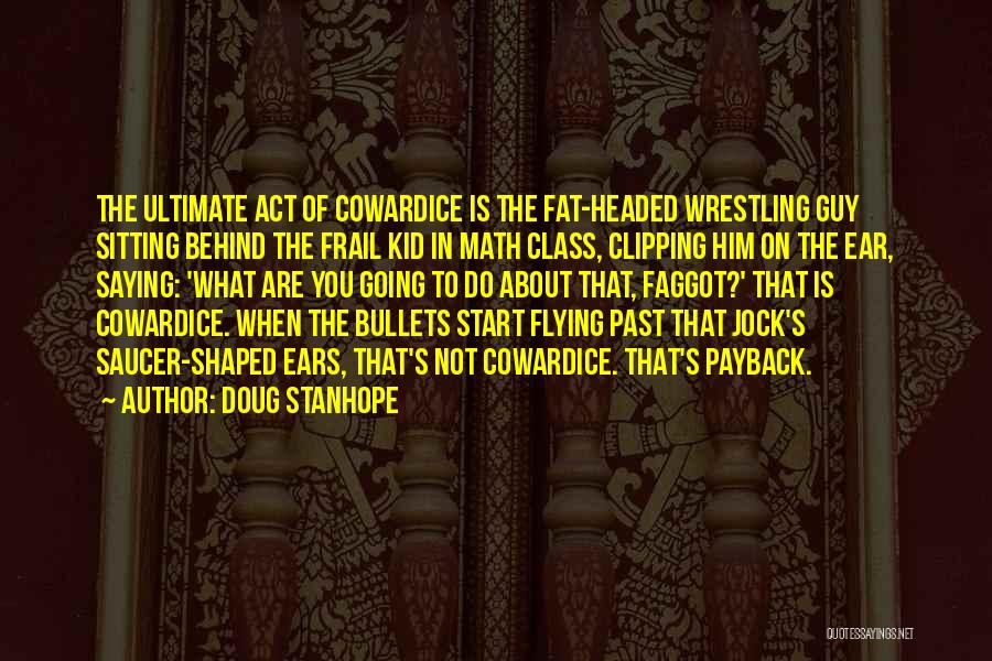 Doug Stanhope Quotes: The Ultimate Act Of Cowardice Is The Fat-headed Wrestling Guy Sitting Behind The Frail Kid In Math Class, Clipping Him
