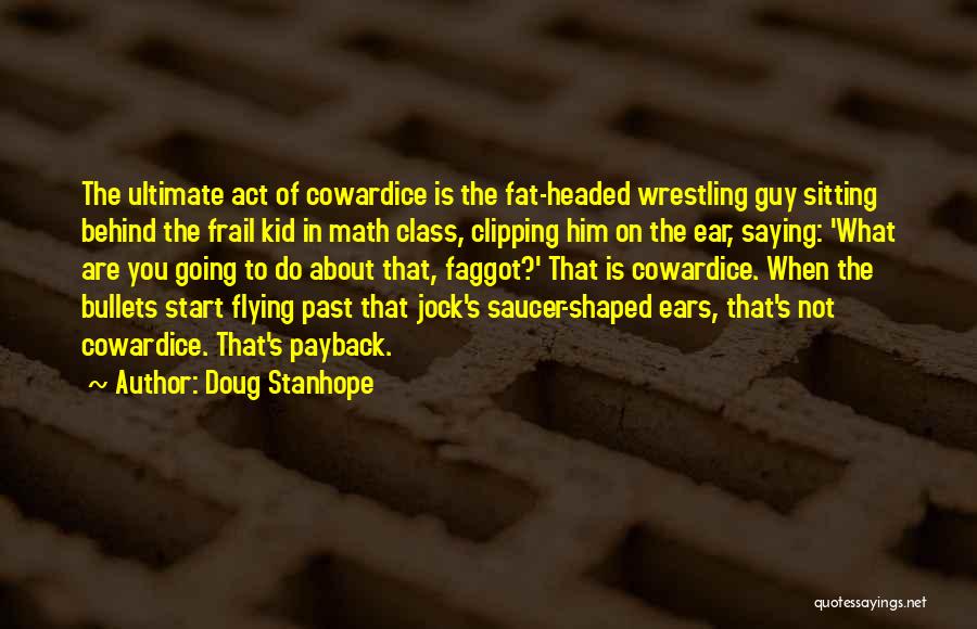 Doug Stanhope Quotes: The Ultimate Act Of Cowardice Is The Fat-headed Wrestling Guy Sitting Behind The Frail Kid In Math Class, Clipping Him