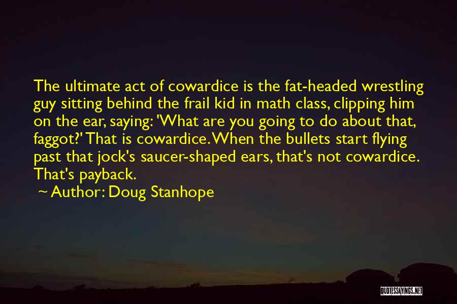 Doug Stanhope Quotes: The Ultimate Act Of Cowardice Is The Fat-headed Wrestling Guy Sitting Behind The Frail Kid In Math Class, Clipping Him