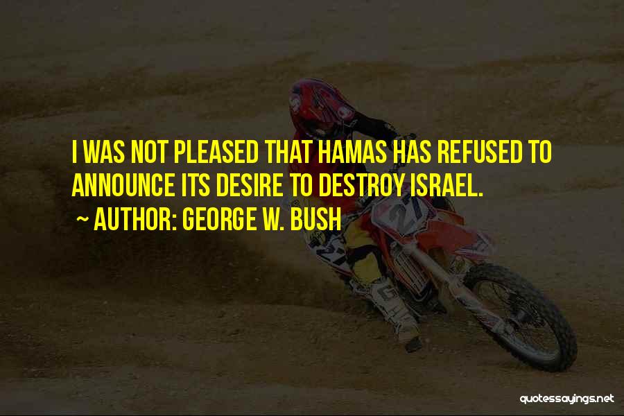 George W. Bush Quotes: I Was Not Pleased That Hamas Has Refused To Announce Its Desire To Destroy Israel.