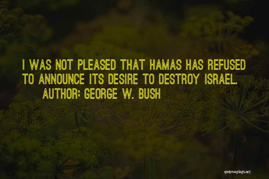 George W. Bush Quotes: I Was Not Pleased That Hamas Has Refused To Announce Its Desire To Destroy Israel.