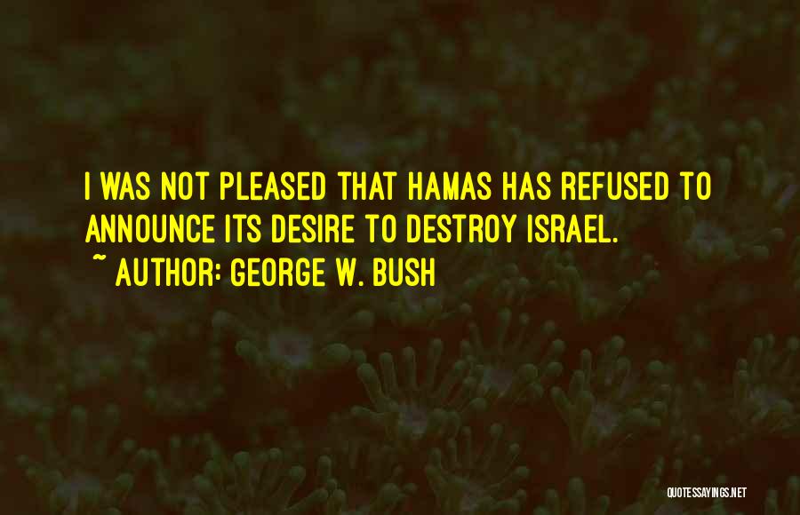 George W. Bush Quotes: I Was Not Pleased That Hamas Has Refused To Announce Its Desire To Destroy Israel.