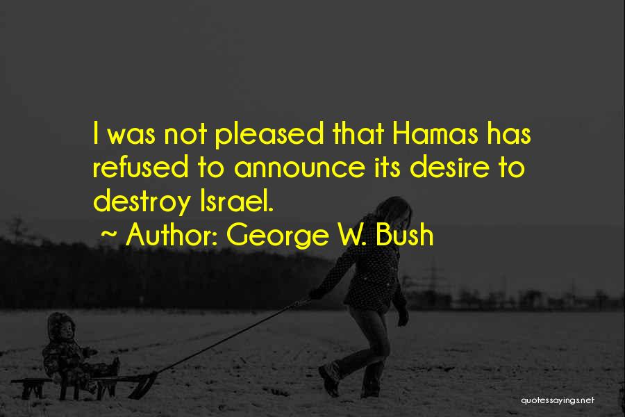 George W. Bush Quotes: I Was Not Pleased That Hamas Has Refused To Announce Its Desire To Destroy Israel.