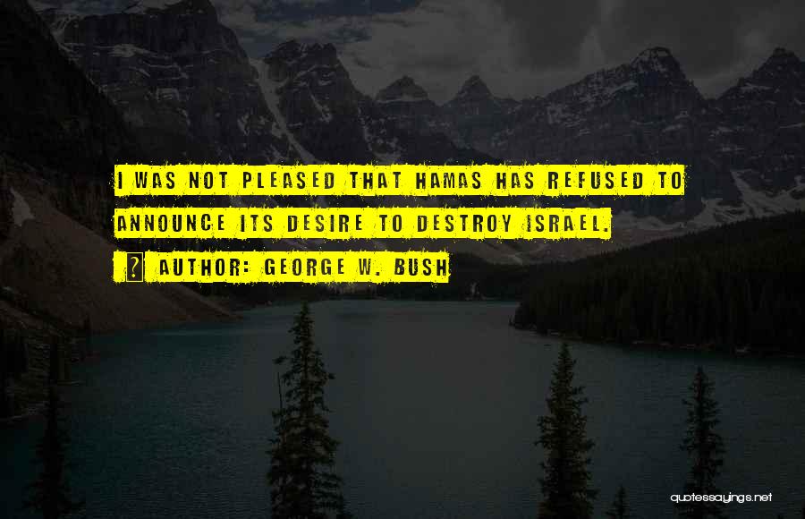 George W. Bush Quotes: I Was Not Pleased That Hamas Has Refused To Announce Its Desire To Destroy Israel.