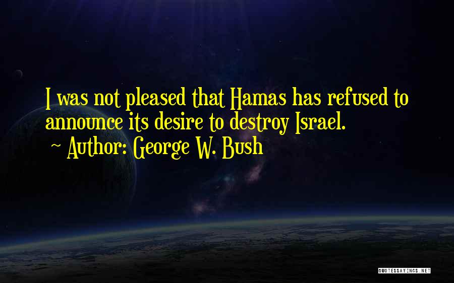 George W. Bush Quotes: I Was Not Pleased That Hamas Has Refused To Announce Its Desire To Destroy Israel.