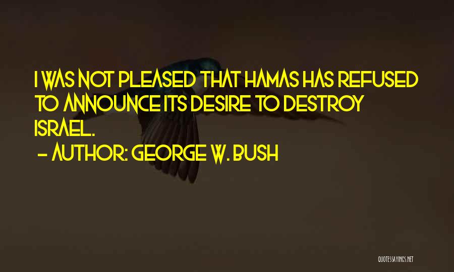 George W. Bush Quotes: I Was Not Pleased That Hamas Has Refused To Announce Its Desire To Destroy Israel.