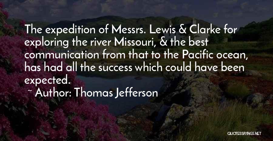 Thomas Jefferson Quotes: The Expedition Of Messrs. Lewis & Clarke For Exploring The River Missouri, & The Best Communication From That To The