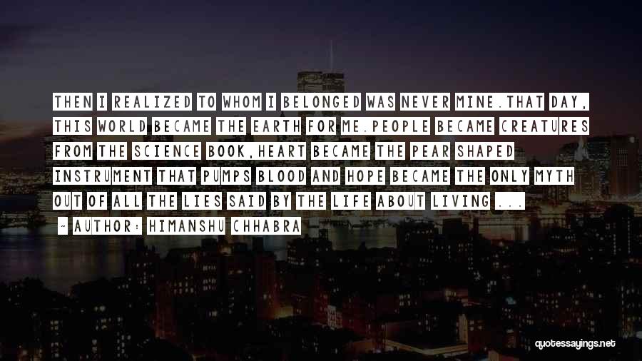 Himanshu Chhabra Quotes: Then I Realized To Whom I Belonged Was Never Mine.that Day, This World Became The Earth For Me.people Became Creatures