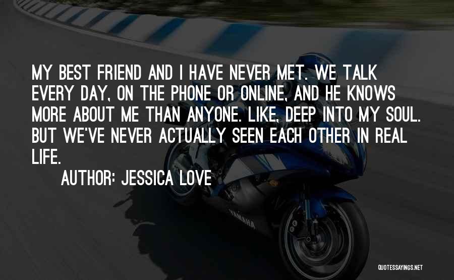 Jessica Love Quotes: My Best Friend And I Have Never Met. We Talk Every Day, On The Phone Or Online, And He Knows