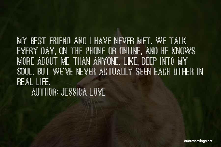 Jessica Love Quotes: My Best Friend And I Have Never Met. We Talk Every Day, On The Phone Or Online, And He Knows