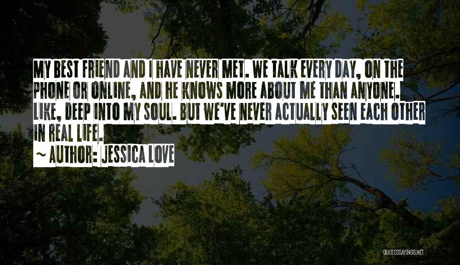 Jessica Love Quotes: My Best Friend And I Have Never Met. We Talk Every Day, On The Phone Or Online, And He Knows