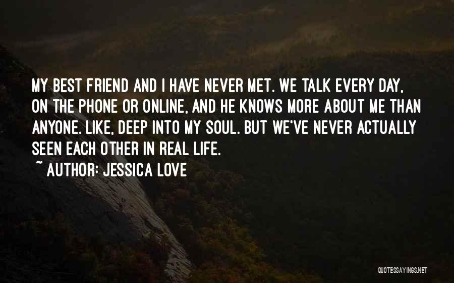 Jessica Love Quotes: My Best Friend And I Have Never Met. We Talk Every Day, On The Phone Or Online, And He Knows