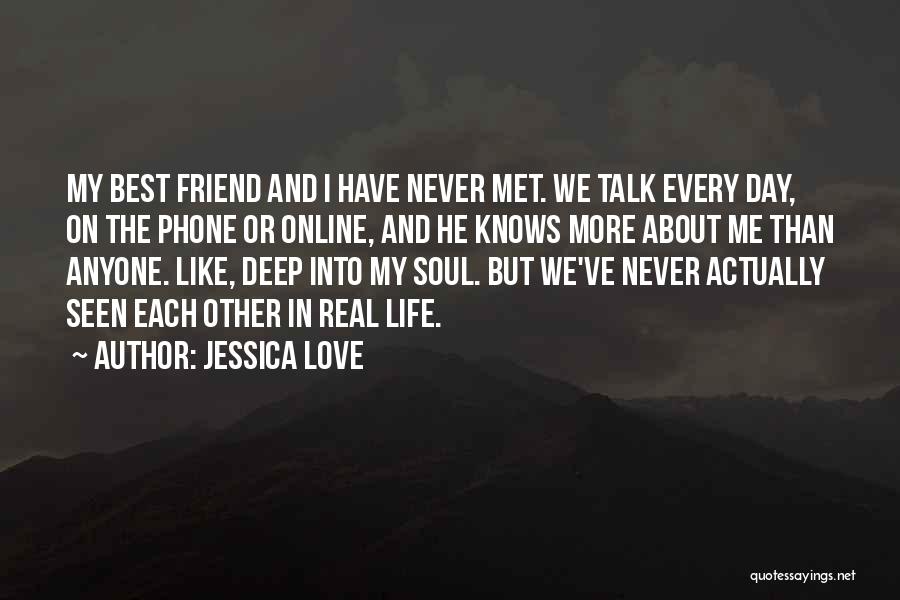 Jessica Love Quotes: My Best Friend And I Have Never Met. We Talk Every Day, On The Phone Or Online, And He Knows