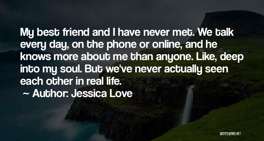 Jessica Love Quotes: My Best Friend And I Have Never Met. We Talk Every Day, On The Phone Or Online, And He Knows