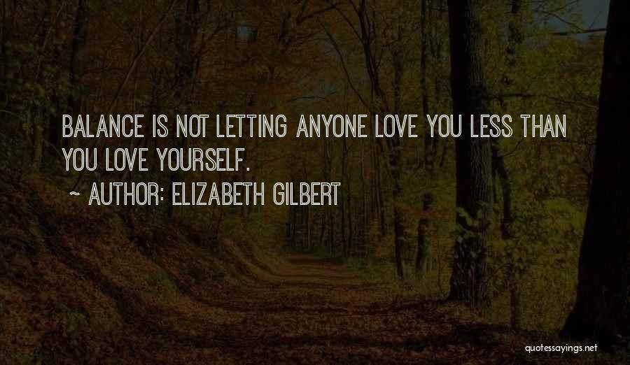 Elizabeth Gilbert Quotes: Balance Is Not Letting Anyone Love You Less Than You Love Yourself.