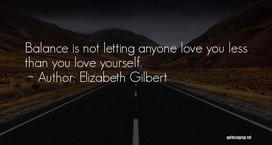 Elizabeth Gilbert Quotes: Balance Is Not Letting Anyone Love You Less Than You Love Yourself.