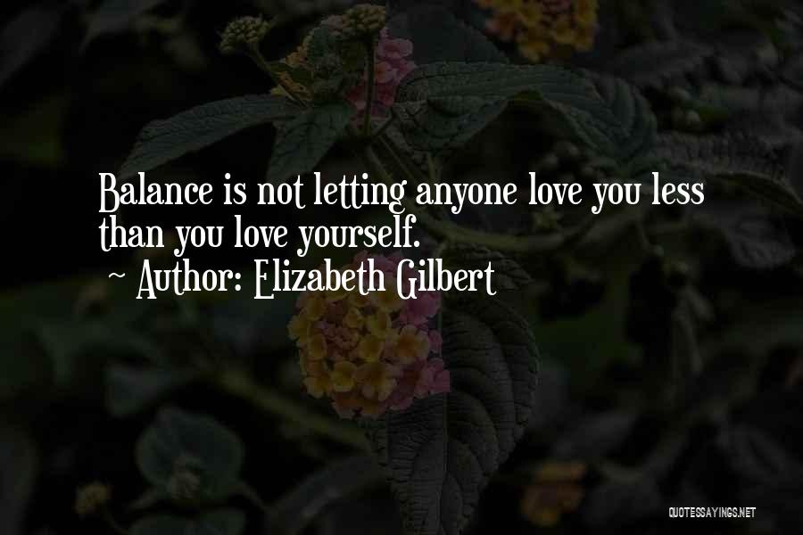 Elizabeth Gilbert Quotes: Balance Is Not Letting Anyone Love You Less Than You Love Yourself.