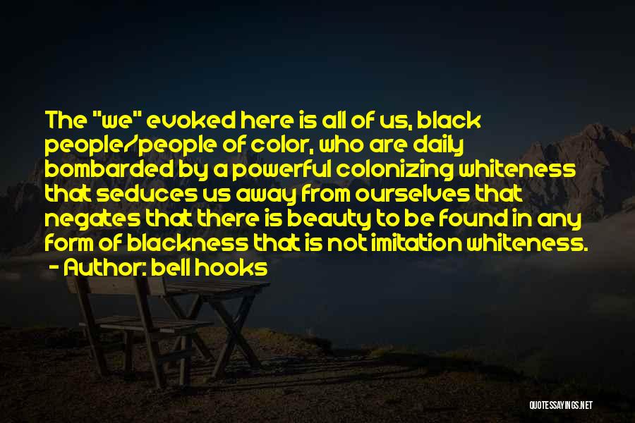 Bell Hooks Quotes: The We Evoked Here Is All Of Us, Black People/people Of Color, Who Are Daily Bombarded By A Powerful Colonizing