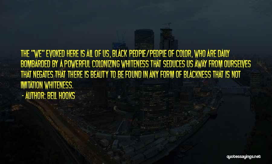 Bell Hooks Quotes: The We Evoked Here Is All Of Us, Black People/people Of Color, Who Are Daily Bombarded By A Powerful Colonizing