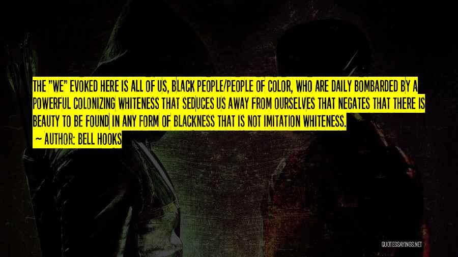 Bell Hooks Quotes: The We Evoked Here Is All Of Us, Black People/people Of Color, Who Are Daily Bombarded By A Powerful Colonizing