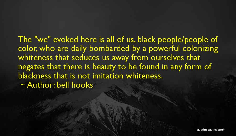 Bell Hooks Quotes: The We Evoked Here Is All Of Us, Black People/people Of Color, Who Are Daily Bombarded By A Powerful Colonizing
