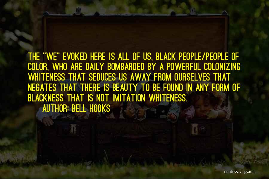 Bell Hooks Quotes: The We Evoked Here Is All Of Us, Black People/people Of Color, Who Are Daily Bombarded By A Powerful Colonizing