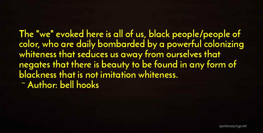 Bell Hooks Quotes: The We Evoked Here Is All Of Us, Black People/people Of Color, Who Are Daily Bombarded By A Powerful Colonizing