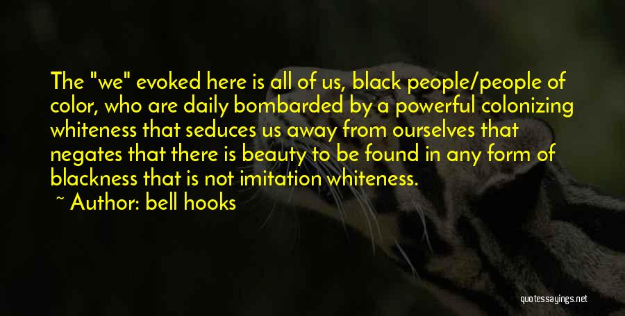 Bell Hooks Quotes: The We Evoked Here Is All Of Us, Black People/people Of Color, Who Are Daily Bombarded By A Powerful Colonizing