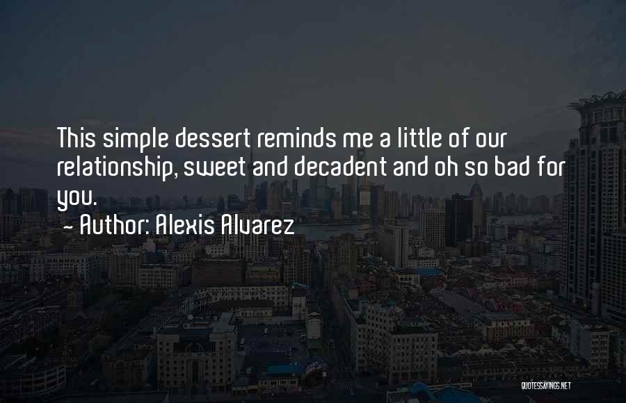 Alexis Alvarez Quotes: This Simple Dessert Reminds Me A Little Of Our Relationship, Sweet And Decadent And Oh So Bad For You.