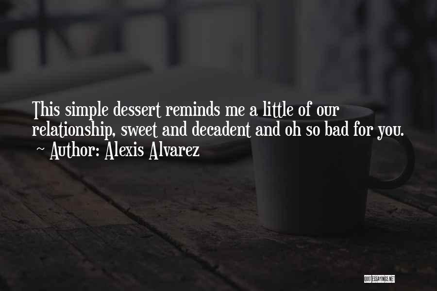 Alexis Alvarez Quotes: This Simple Dessert Reminds Me A Little Of Our Relationship, Sweet And Decadent And Oh So Bad For You.