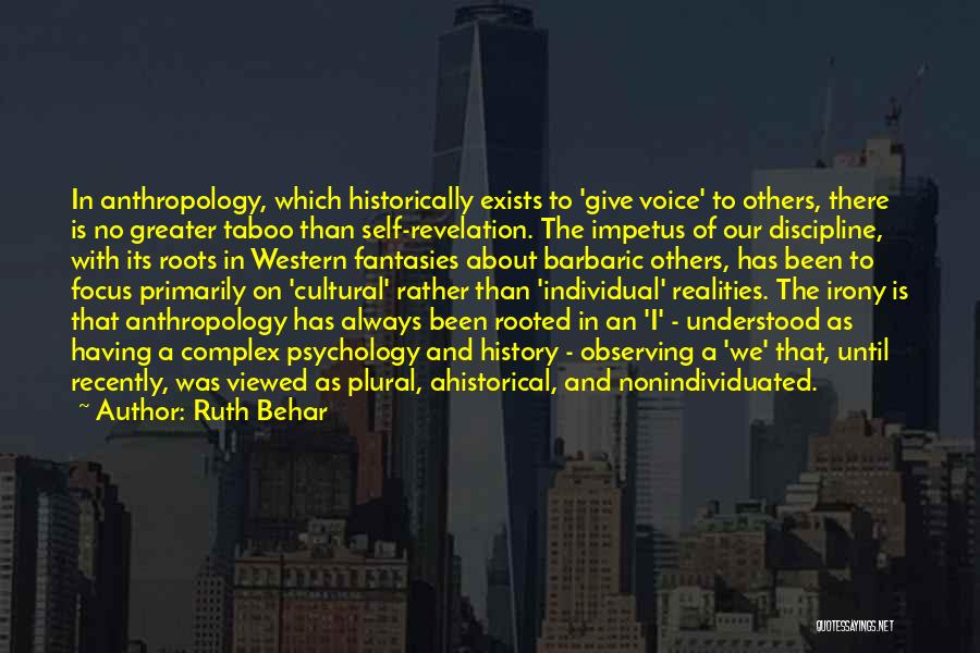 Ruth Behar Quotes: In Anthropology, Which Historically Exists To 'give Voice' To Others, There Is No Greater Taboo Than Self-revelation. The Impetus Of