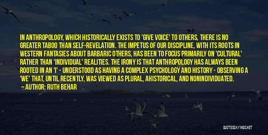 Ruth Behar Quotes: In Anthropology, Which Historically Exists To 'give Voice' To Others, There Is No Greater Taboo Than Self-revelation. The Impetus Of