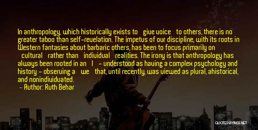 Ruth Behar Quotes: In Anthropology, Which Historically Exists To 'give Voice' To Others, There Is No Greater Taboo Than Self-revelation. The Impetus Of