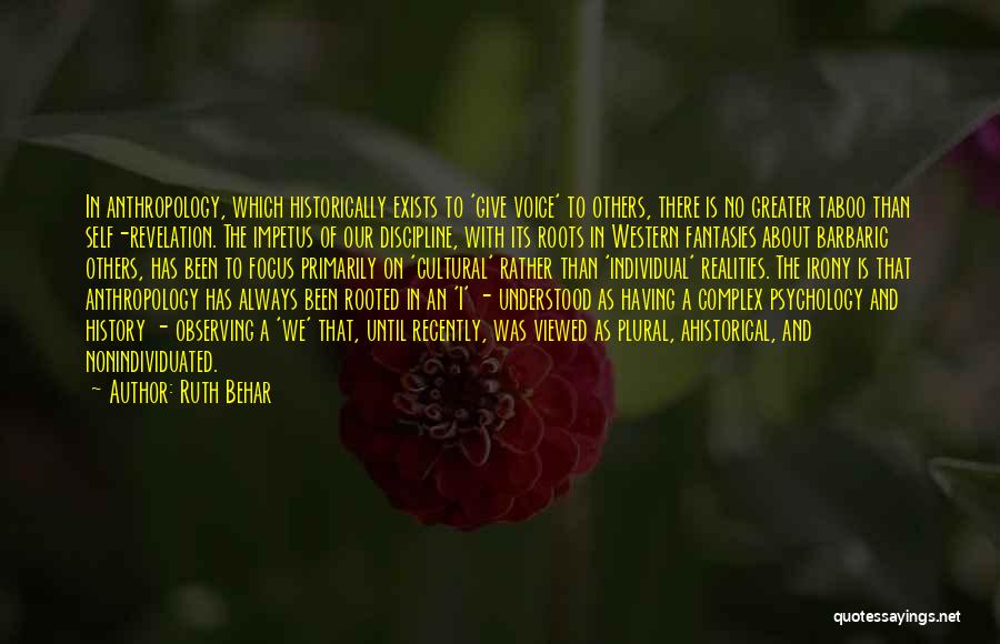 Ruth Behar Quotes: In Anthropology, Which Historically Exists To 'give Voice' To Others, There Is No Greater Taboo Than Self-revelation. The Impetus Of