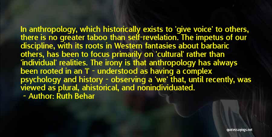 Ruth Behar Quotes: In Anthropology, Which Historically Exists To 'give Voice' To Others, There Is No Greater Taboo Than Self-revelation. The Impetus Of