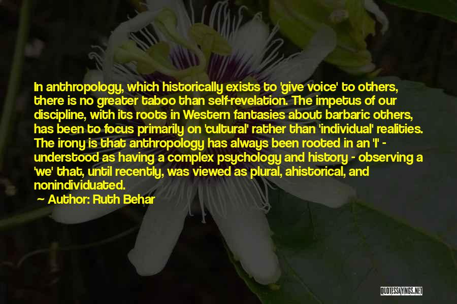 Ruth Behar Quotes: In Anthropology, Which Historically Exists To 'give Voice' To Others, There Is No Greater Taboo Than Self-revelation. The Impetus Of