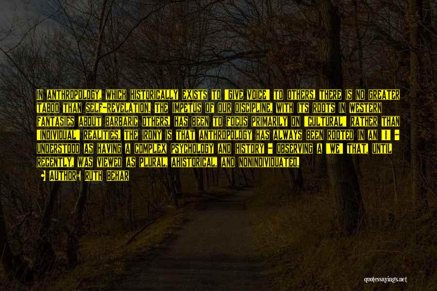 Ruth Behar Quotes: In Anthropology, Which Historically Exists To 'give Voice' To Others, There Is No Greater Taboo Than Self-revelation. The Impetus Of