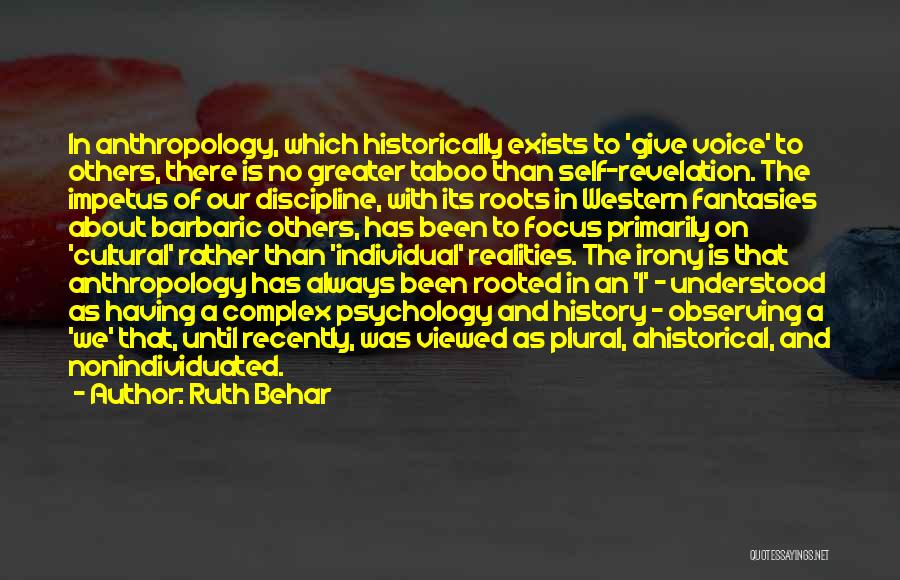 Ruth Behar Quotes: In Anthropology, Which Historically Exists To 'give Voice' To Others, There Is No Greater Taboo Than Self-revelation. The Impetus Of