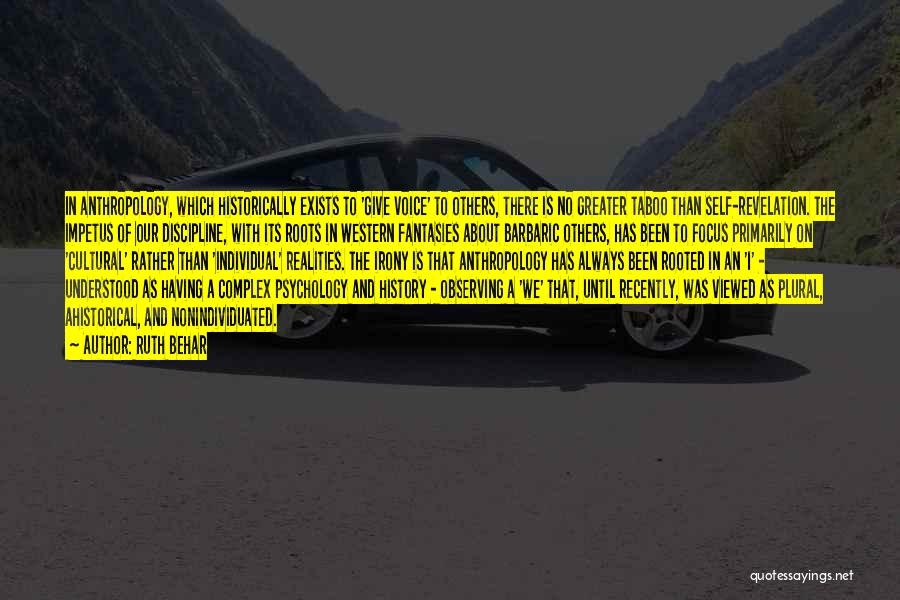 Ruth Behar Quotes: In Anthropology, Which Historically Exists To 'give Voice' To Others, There Is No Greater Taboo Than Self-revelation. The Impetus Of