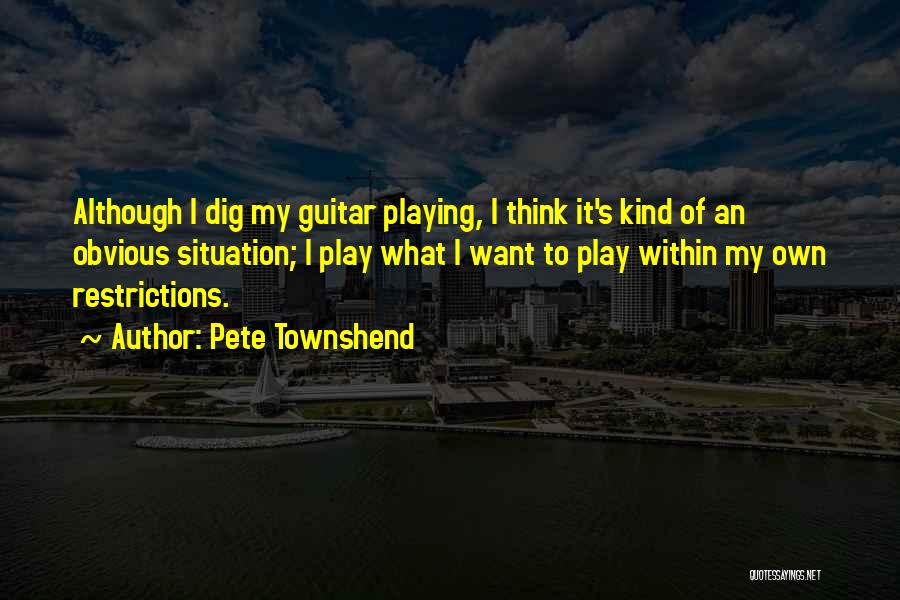 Pete Townshend Quotes: Although I Dig My Guitar Playing, I Think It's Kind Of An Obvious Situation; I Play What I Want To