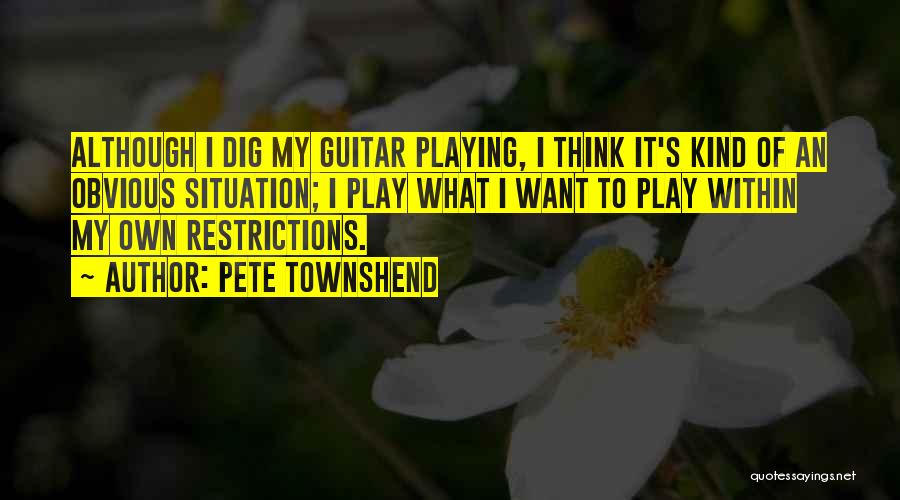 Pete Townshend Quotes: Although I Dig My Guitar Playing, I Think It's Kind Of An Obvious Situation; I Play What I Want To