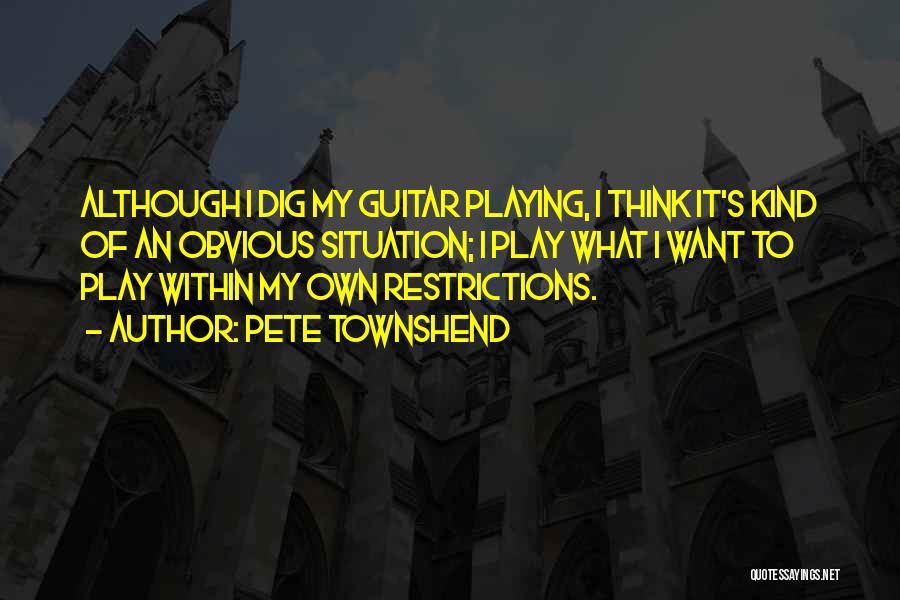 Pete Townshend Quotes: Although I Dig My Guitar Playing, I Think It's Kind Of An Obvious Situation; I Play What I Want To