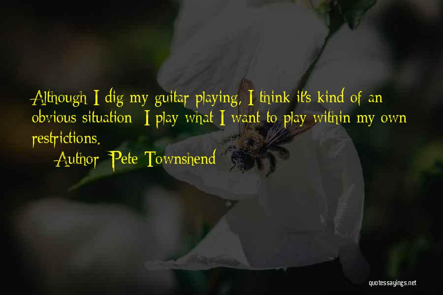 Pete Townshend Quotes: Although I Dig My Guitar Playing, I Think It's Kind Of An Obvious Situation; I Play What I Want To