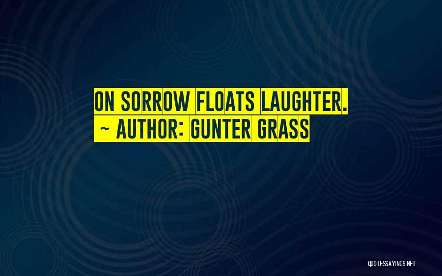 Gunter Grass Quotes: On Sorrow Floats Laughter.