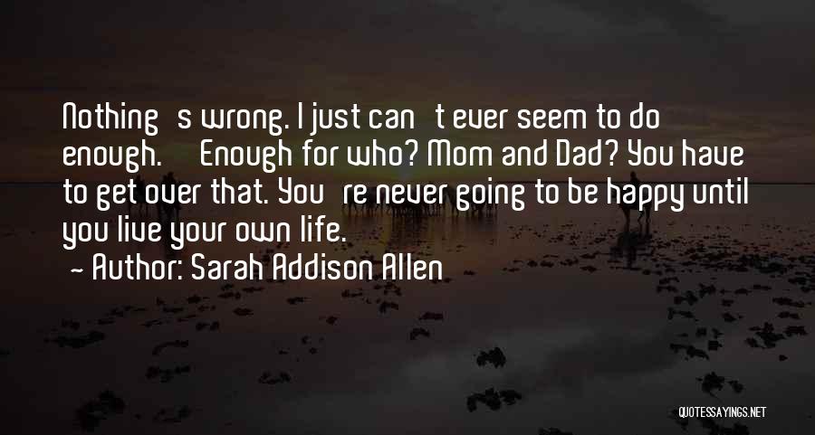Sarah Addison Allen Quotes: Nothing's Wrong. I Just Can't Ever Seem To Do Enough.''enough For Who? Mom And Dad? You Have To Get Over
