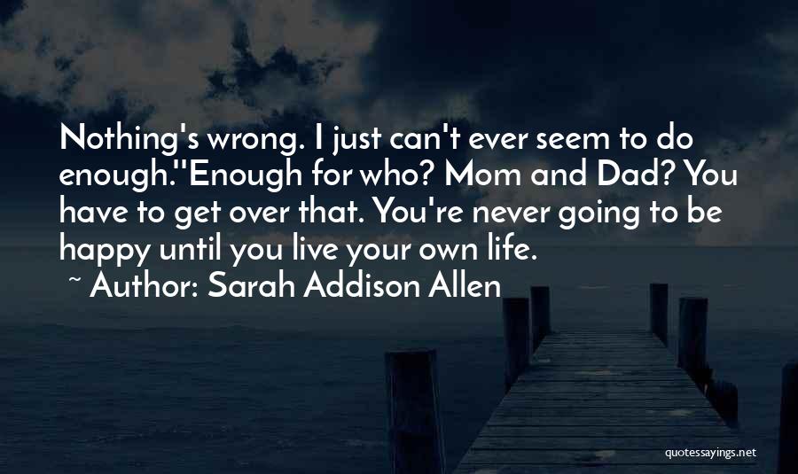 Sarah Addison Allen Quotes: Nothing's Wrong. I Just Can't Ever Seem To Do Enough.''enough For Who? Mom And Dad? You Have To Get Over
